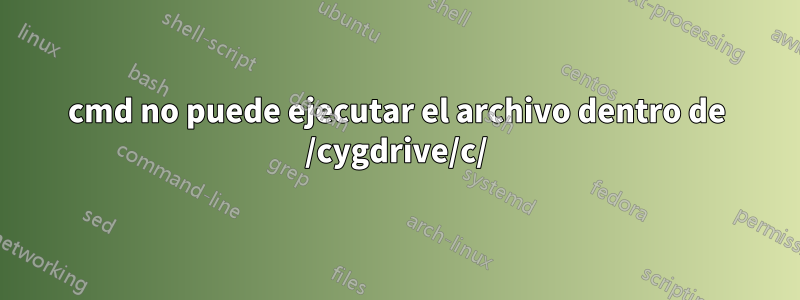 cmd no puede ejecutar el archivo dentro de /cygdrive/c/