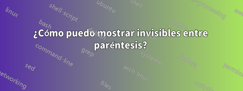 ¿Cómo puedo mostrar invisibles entre paréntesis?