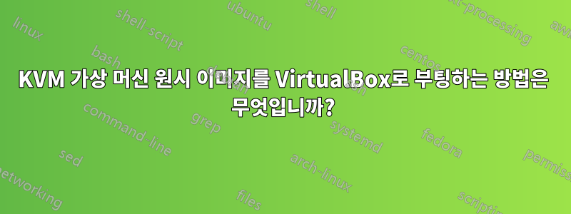 KVM 가상 머신 원시 이미지를 VirtualBox로 부팅하는 방법은 무엇입니까?