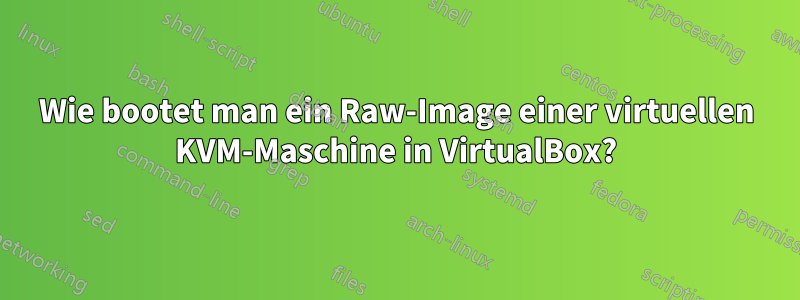 Wie bootet man ein Raw-Image einer virtuellen KVM-Maschine in VirtualBox?