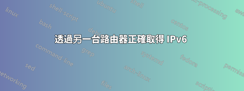 透過另一台路由器正確取得 IPv6