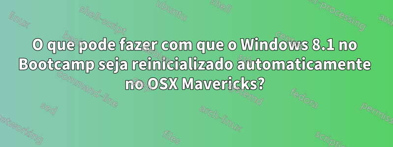 O que pode fazer com que o Windows 8.1 no Bootcamp seja reinicializado automaticamente no OSX Mavericks?