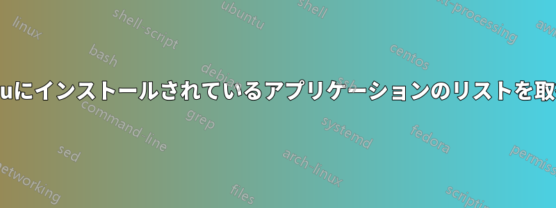 Ubuntuにインストールされているアプリケーションのリストを取得する