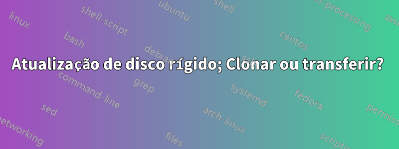 Atualização de disco rígido; Clonar ou transferir?