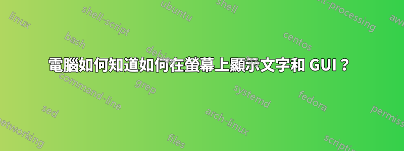 電腦如何知道如何在螢幕上顯示文字和 GUI？