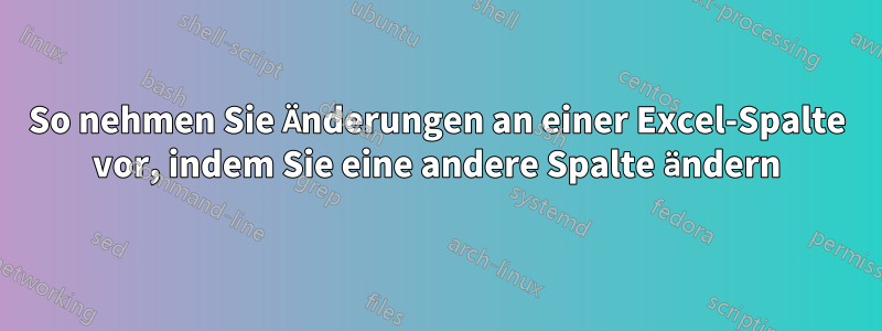 So nehmen Sie Änderungen an einer Excel-Spalte vor, indem Sie eine andere Spalte ändern