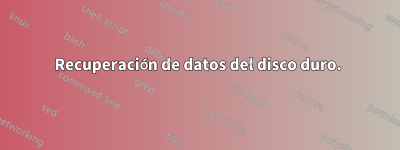 Recuperación de datos del disco duro.