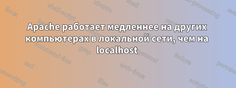 Apache работает медленнее на других компьютерах в локальной сети, чем на localhost