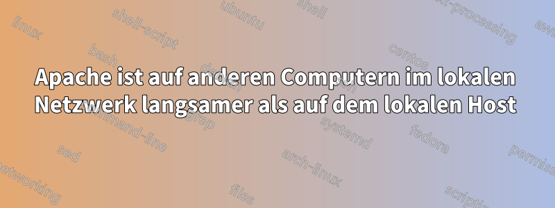 Apache ist auf anderen Computern im lokalen Netzwerk langsamer als auf dem lokalen Host