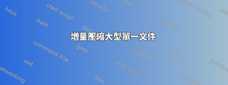 增量壓縮大型單一文件