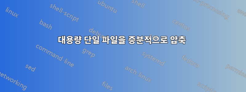 대용량 단일 파일을 증분적으로 압축