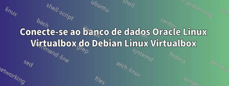 Conecte-se ao banco de dados Oracle Linux Virtualbox do Debian Linux Virtualbox