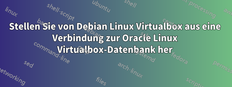 Stellen Sie von Debian Linux Virtualbox aus eine Verbindung zur Oracle Linux Virtualbox-Datenbank her