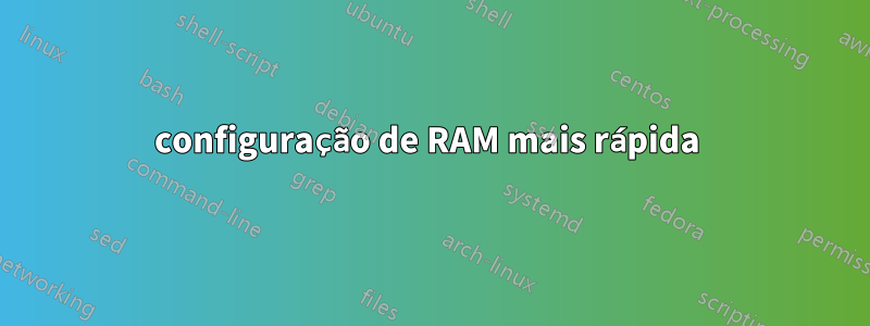 configuração de RAM mais rápida 