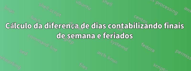 Cálculo da diferença de dias contabilizando finais de semana e feriados