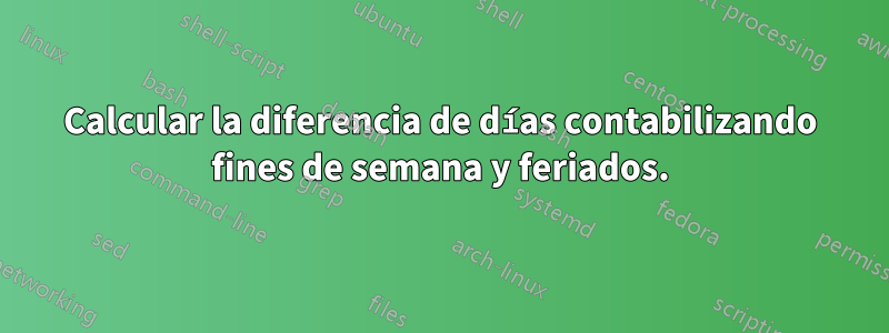 Calcular la diferencia de días contabilizando fines de semana y feriados.