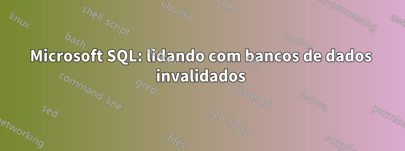 Microsoft SQL: lidando com bancos de dados invalidados