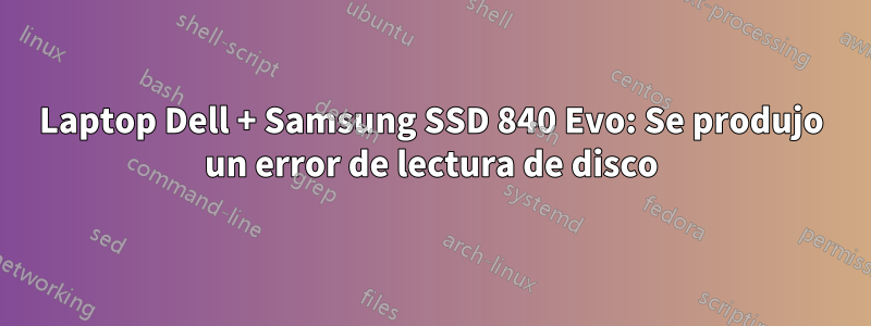 Laptop Dell + Samsung SSD 840 Evo: Se produjo un error de lectura de disco