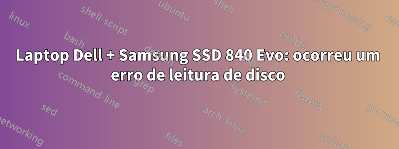 Laptop Dell + Samsung SSD 840 Evo: ocorreu um erro de leitura de disco