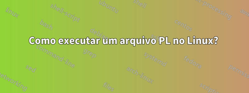 Como executar um arquivo PL no Linux?