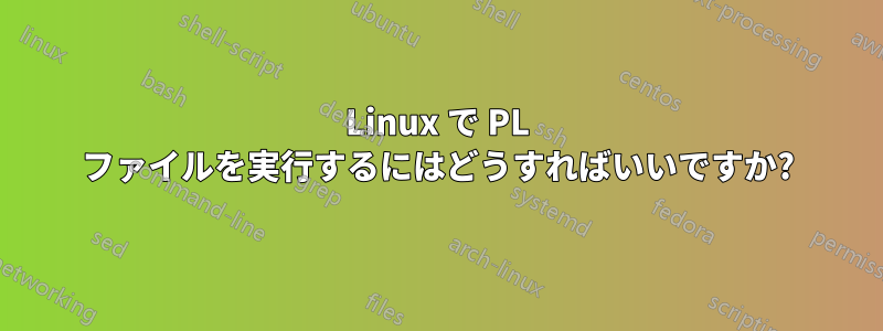 Linux で PL ファイルを実行するにはどうすればいいですか?