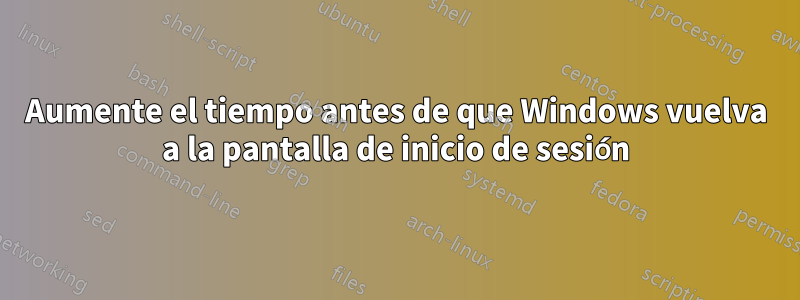 Aumente el tiempo antes de que Windows vuelva a la pantalla de inicio de sesión