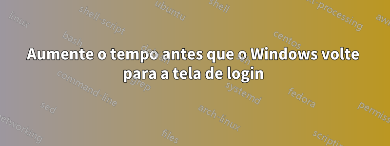 Aumente o tempo antes que o Windows volte para a tela de login