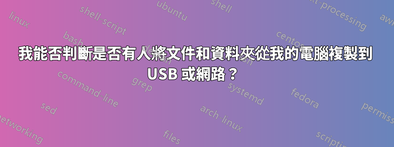 我能否判斷是否有人將文件和資料夾從我的電腦複製到 USB 或網路？ 