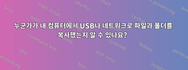 누군가가 내 컴퓨터에서 USB나 네트워크로 파일과 폴더를 복사했는지 알 수 있나요? 