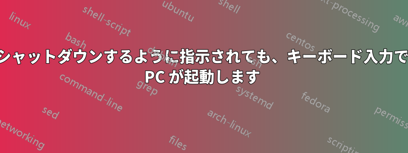 シャットダウンするように指示されても、キーボード入力で PC が起動します