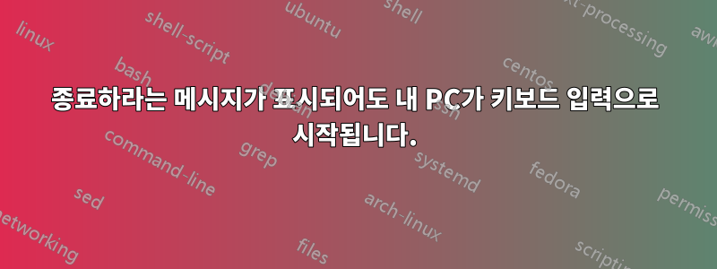 종료하라는 메시지가 표시되어도 내 PC가 키보드 입력으로 시작됩니다.