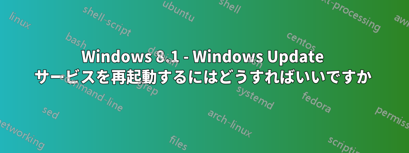 Windows 8.1 - Windows Update サービスを再起動するにはどうすればいいですか