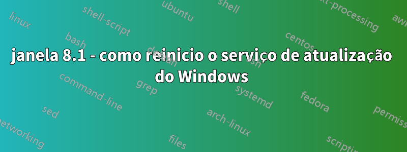 janela 8.1 - como reinicio o serviço de atualização do Windows