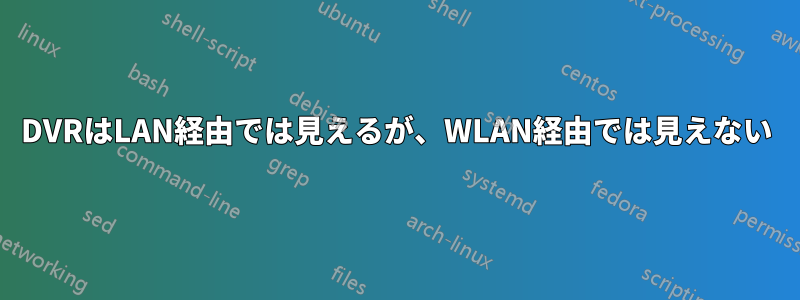 DVRはLAN経由では見えるが、WLAN経由では見えない