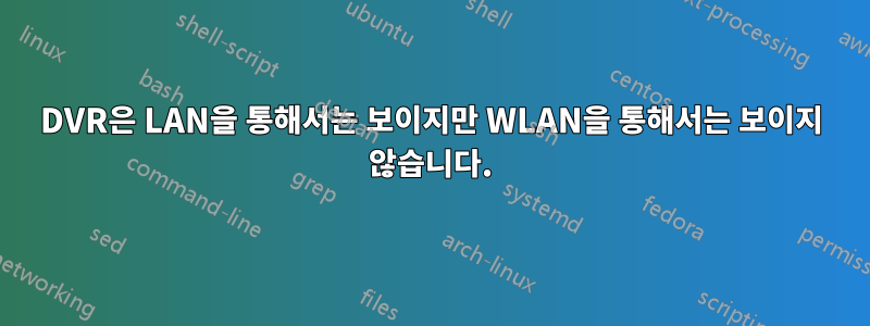 DVR은 LAN을 통해서는 보이지만 WLAN을 통해서는 보이지 않습니다.