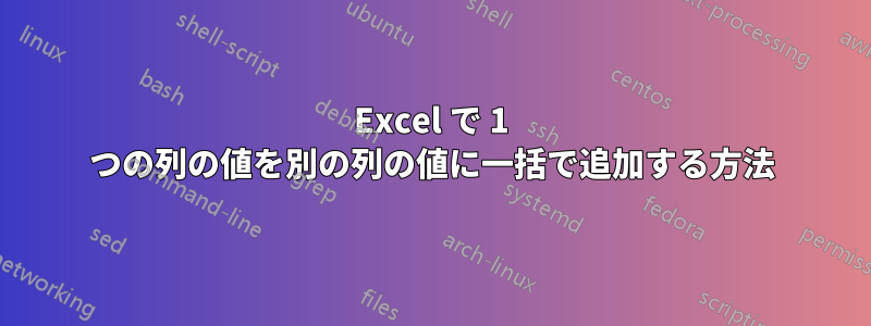 Excel で 1 つの列の値を別の列の値に一括で追加する方法