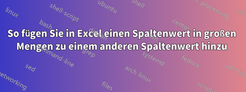 So fügen Sie in Excel einen Spaltenwert in großen Mengen zu einem anderen Spaltenwert hinzu