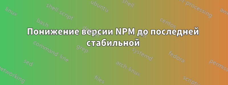 Понижение версии NPM до последней стабильной