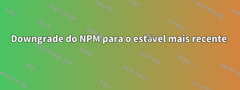 Downgrade do NPM para o estável mais recente