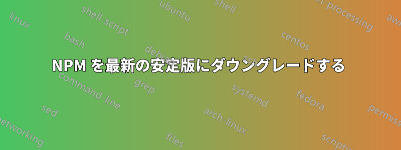 NPM を最新の安定版にダウングレードする