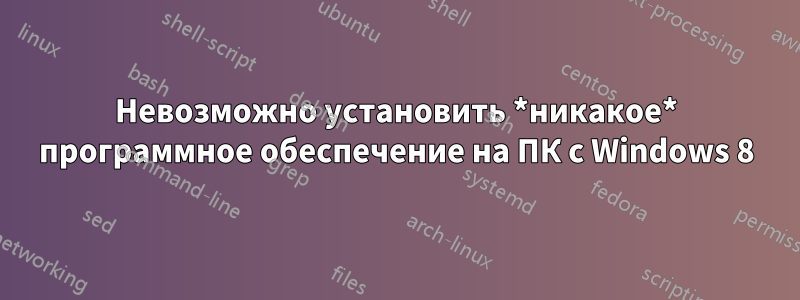 Невозможно установить *никакое* программное обеспечение на ПК с Windows 8