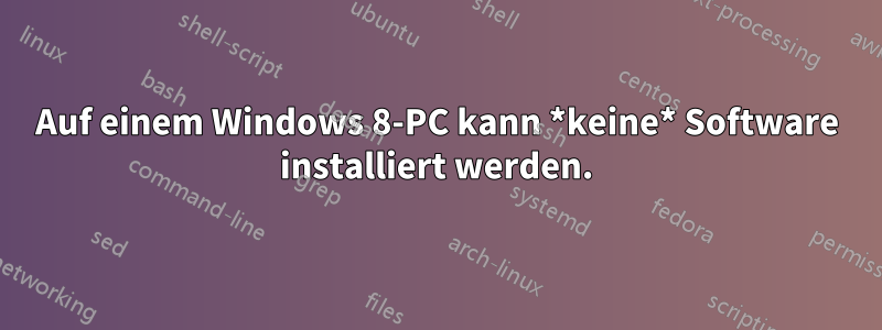 Auf einem Windows 8-PC kann *keine* Software installiert werden.