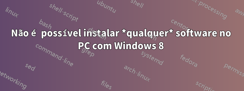 Não é possível instalar *qualquer* software no PC com Windows 8