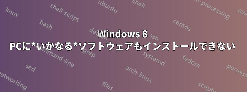 Windows 8 PCに*いかなる*ソフトウェアもインストールできない