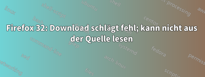 Firefox 32: Download schlägt fehl; kann nicht aus der Quelle lesen