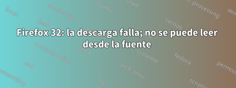 Firefox 32: la descarga falla; no se puede leer desde la fuente