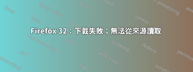 Firefox 32：下載失敗；無法從來源讀取