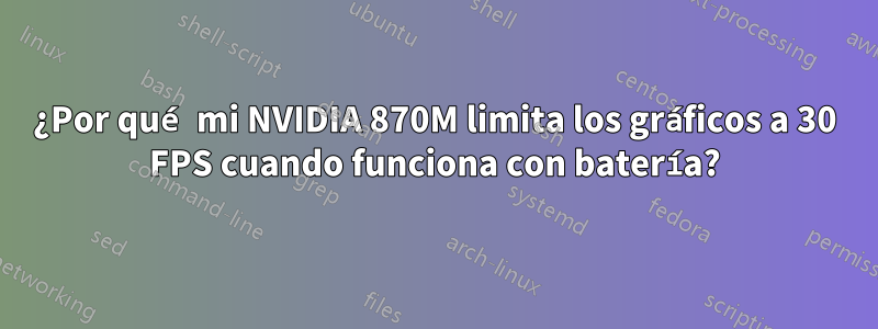 ¿Por qué mi NVIDIA 870M limita los gráficos a 30 FPS cuando funciona con batería?