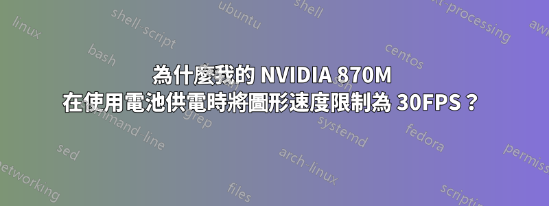 為什麼我的 NVIDIA 870M 在使用電池供電時將圖形速度限制為 30FPS？