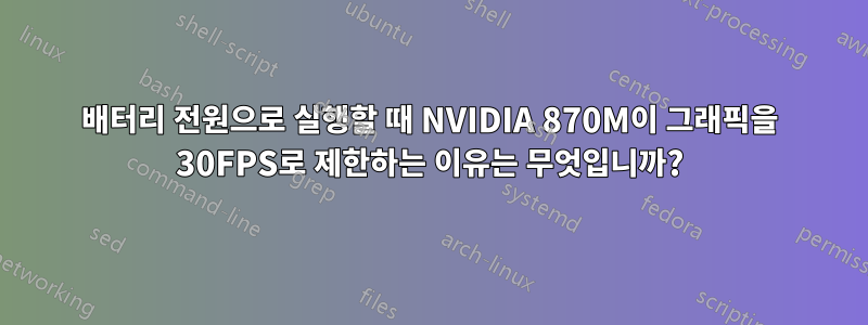 배터리 전원으로 실행할 때 NVIDIA 870M이 그래픽을 30FPS로 제한하는 이유는 무엇입니까?